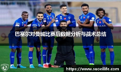 巴塞尔对曼城比赛后数据分析与战术总结