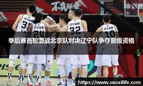 季后赛首轮激战北京队对决辽宁队争夺晋级资格