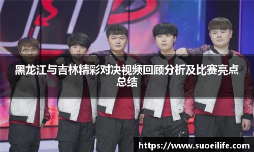 黑龙江与吉林精彩对决视频回顾分析及比赛亮点总结