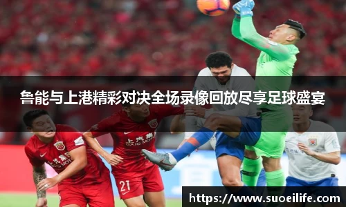 鲁能与上港精彩对决全场录像回放尽享足球盛宴